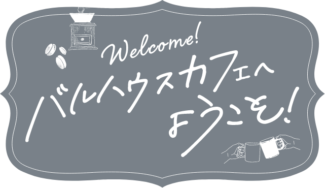 バルハウスカフェへようこそ