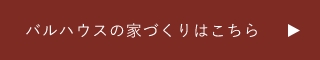 バルハウスの家づくりはこちらボタン