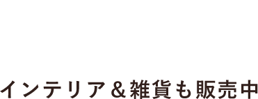 インテリア＆雑貨も販売中