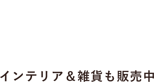 インテリア＆雑貨も販売中