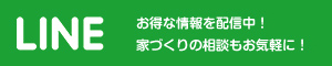 LINE@ お得な情報を配信中！ 家づくりの相談もお気軽に！