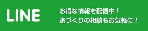 LINE@ お得な情報を配信中！ 家づくりの相談もお気軽に！