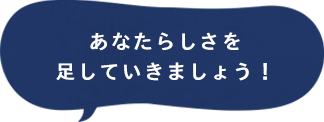 あなたらしさを足していきましょう!